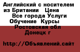 Английский с носителем из Британии › Цена ­ 1 000 - Все города Услуги » Обучение. Курсы   . Ростовская обл.,Донецк г.